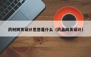 陆丰药材网页设计思想是什么（药品网页设计）